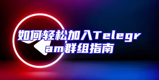 如何轻松加入Telegram群组指南