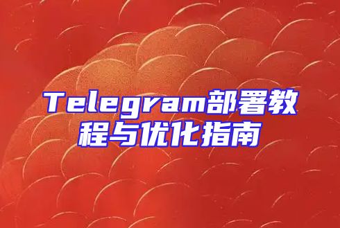 Telegram部署教程与优化指南