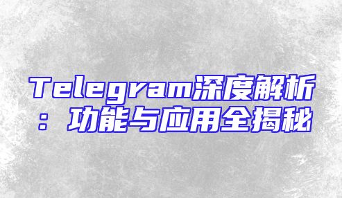 Telegram深度解析：功能与应用全揭秘