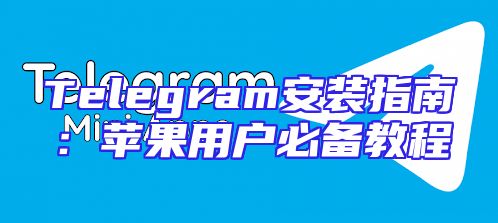 Telegram安装指南：苹果用户必备教程