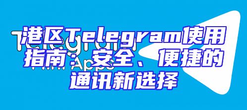 港区Telegram使用指南：安全、便捷的通讯新选择