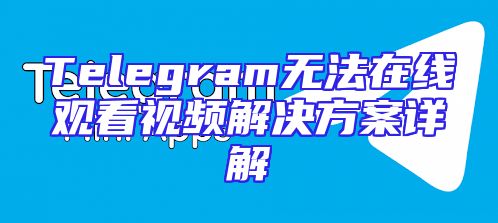 Telegram无法在线观看视频解决方案详解