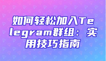 如何轻松加入Telegram群组：实用技巧指南