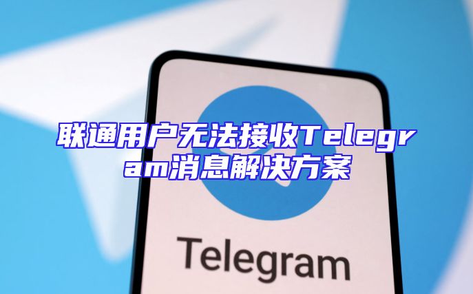 联通用户无法接收Telegram消息解决方案