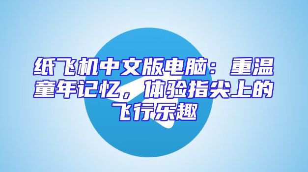 纸飞机中文版电脑：重温童年记忆，体验指尖上的飞行乐趣