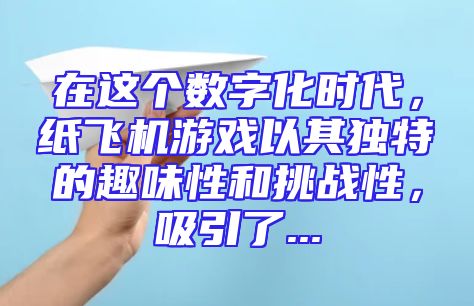 在这个数字化时代，纸飞机游戏以其独特的趣味性和挑战性，吸引了...