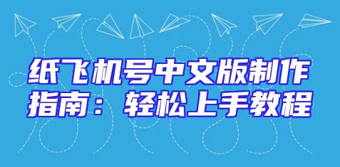 纸飞机号中文版制作指南：轻松上手教程