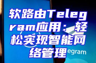 软路由Telegram应用：轻松实现智能网络管理