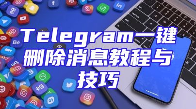 Telegram一键删除消息教程与技巧