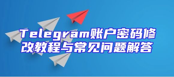 Telegram账户密码修改教程与常见问题解答