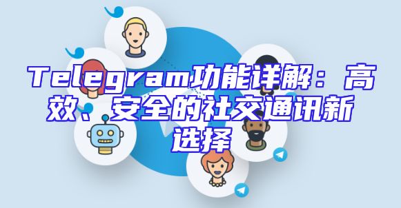 Telegram功能详解：高效、安全的社交通讯新选择