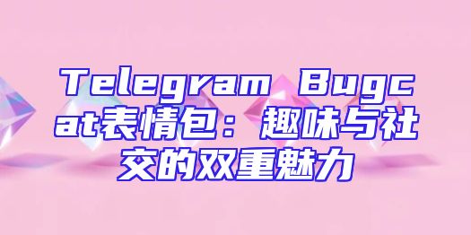 Telegram Bugcat表情包：趣味与社交的双重魅力