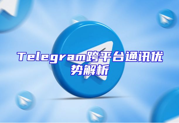 Telegram跨平台通讯优势解析