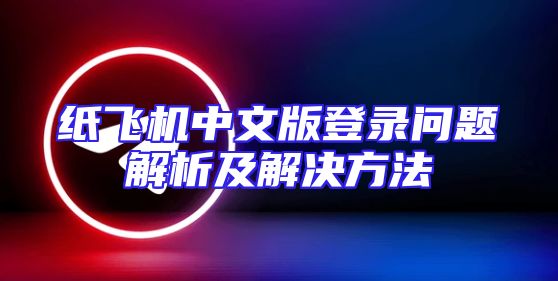 纸飞机中文版登录问题解析及解决方法