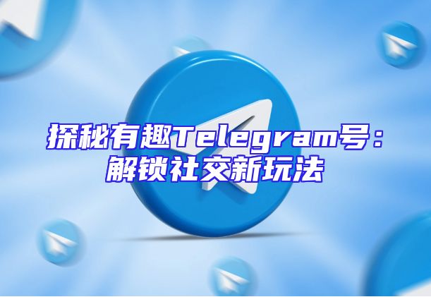 探秘有趣Telegram号：解锁社交新玩法
