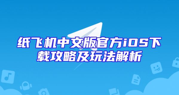 纸飞机中文版官方iOS下载攻略及玩法解析