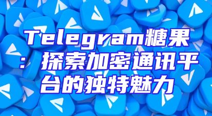 Telegram糖果：探索加密通讯平台的独特魅力