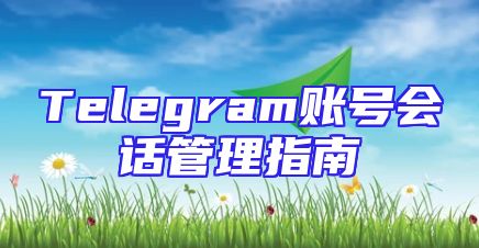 Telegram账号会话管理指南