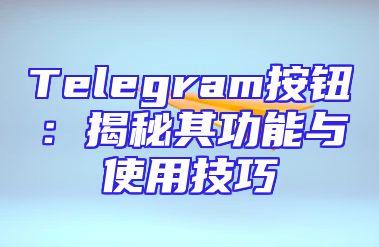 Telegram按钮：揭秘其功能与使用技巧