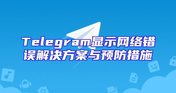 Telegram显示网络错误解决方案与预防措施