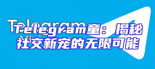 Telegram童：揭秘社交新宠的无限可能