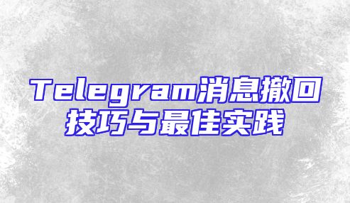 Telegram消息撤回技巧与最佳实践