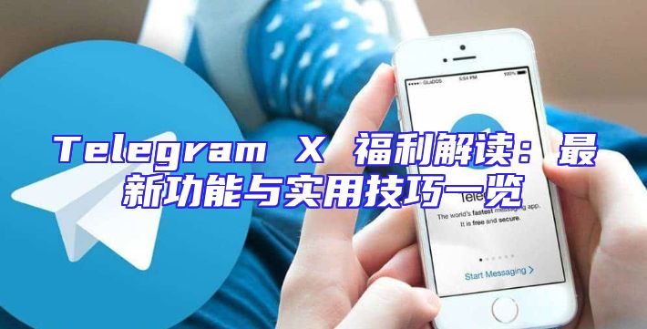 Telegram X 福利解读：最新功能与实用技巧一览