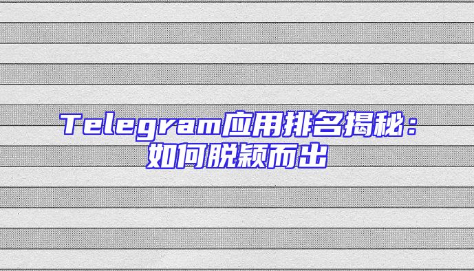 Telegram应用排名揭秘：如何脱颖而出