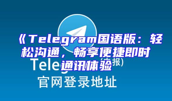 《Telegram国语版：轻松沟通，畅享便捷即时通讯体验