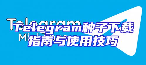 Telegram种子下载指南与使用技巧