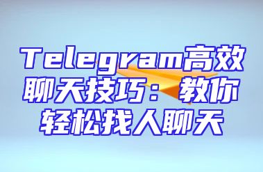 Telegram高效聊天技巧：教你轻松找人聊天