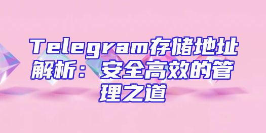 Telegram存储地址解析：安全高效的管理之道