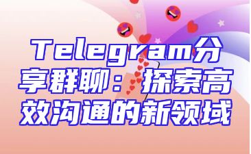 Telegram分享群聊：探索高效沟通的新领域