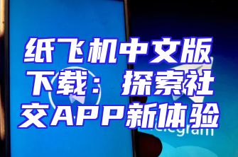纸飞机中文版下载：探索社交APP新体验