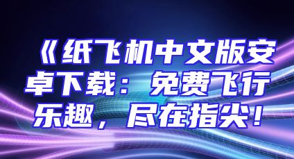 《纸飞机中文版安卓下载：免费飞行乐趣，尽在指尖！