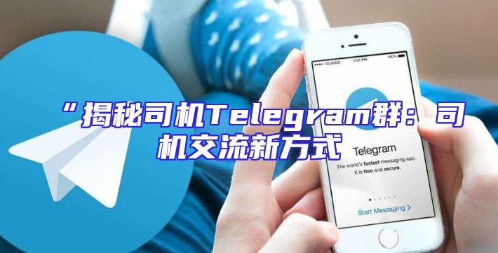 “揭秘司机Telegram群：司机交流新方式