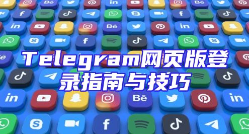 Telegram网页版登录指南与技巧