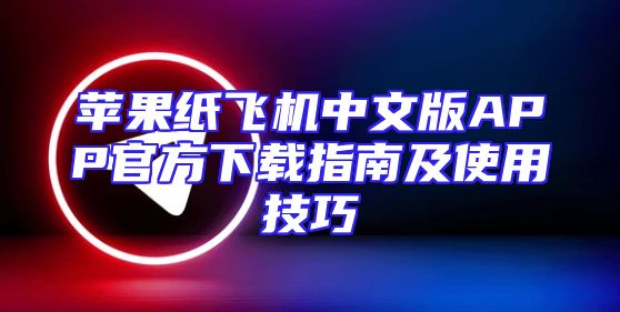苹果纸飞机中文版APP官方下载指南及使用技巧