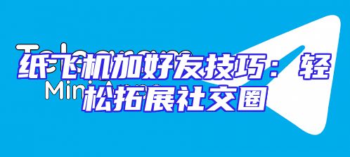 纸飞机加好友技巧：轻松拓展社交圈