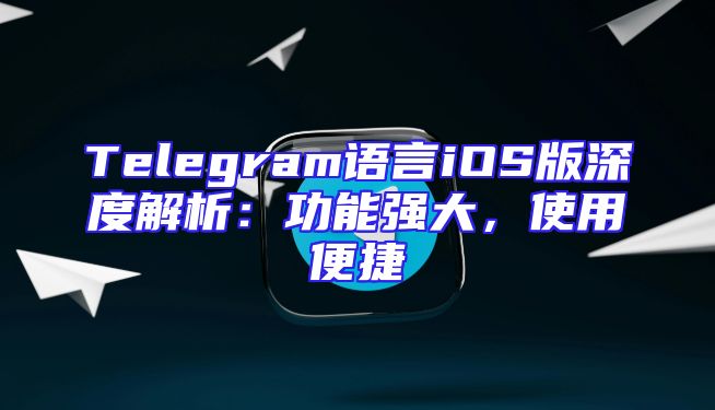 Telegram语言iOS版深度解析：功能强大，使用便捷