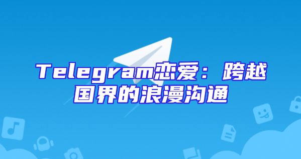 Telegram恋爱：跨越国界的浪漫沟通