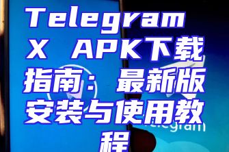 Telegram X APK下载指南：最新版安装与使用教程
