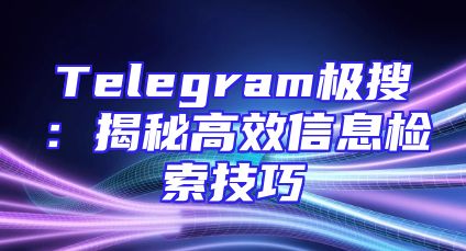 Telegram极搜：揭秘高效信息检索技巧
