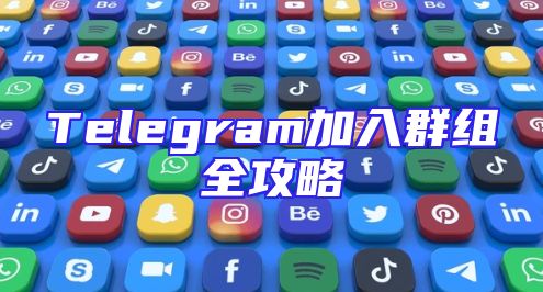 Telegram加入群组全攻略