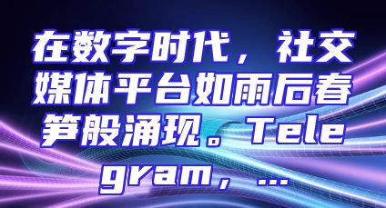 在数字时代，社交媒体平台如雨后春笋般涌现。Telegram，...