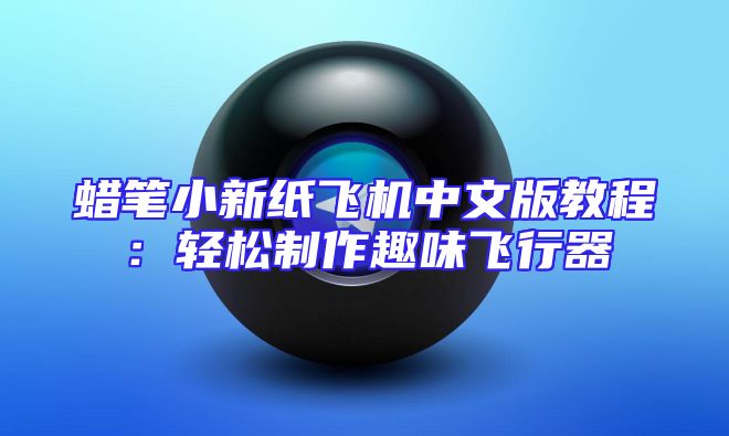 蜡笔小新纸飞机中文版教程：轻松制作趣味飞行器