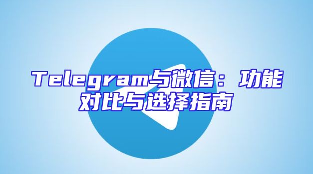 Telegram与微信：功能对比与选择指南