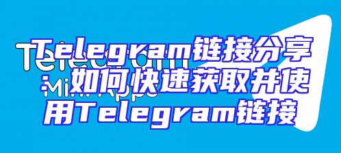 Telegram链接分享：如何快速获取并使用Telegram链接