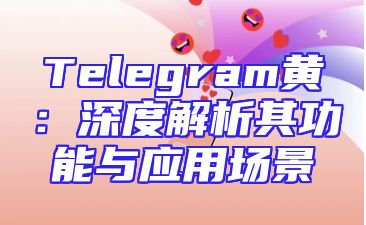 Telegram黄：深度解析其功能与应用场景