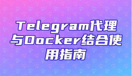 Telegram代理与Docker结合使用指南